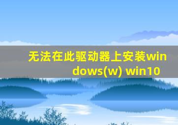 无法在此驱动器上安装windows(w) win10